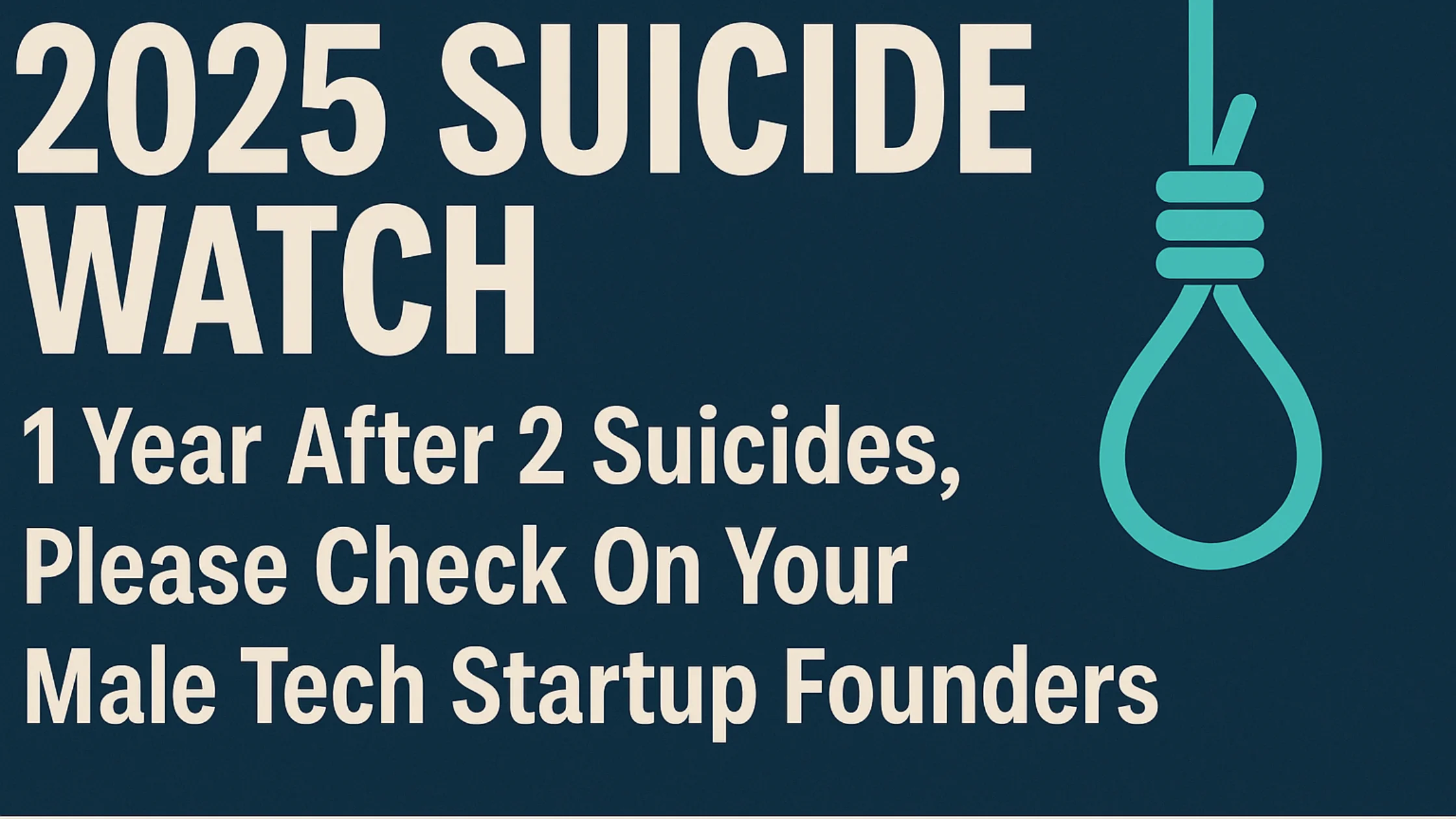 2025 Suicide Watch: 1 Year After 2 Suicides, Please Check On Your Male Tech Startup Founders